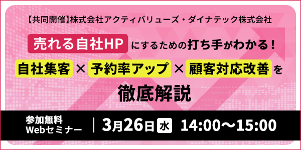 【2025/3/26開催】 ダイナテック・アクティバリューズ共同開催セミナー
売れる自社HPにするための打ち手がわかる！
自社集客×予約率アップ×顧客対応改善を徹底解説